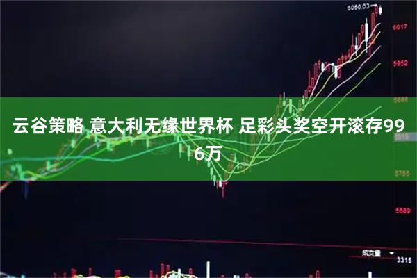 云谷策略 意大利无缘世界杯 足彩头奖空开滚存996万