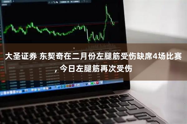 大圣证券 东契奇在二月份左腿筋受伤缺席4场比赛, 今日左腿筋再次受伤