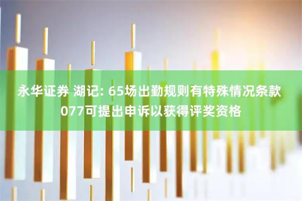 永华证券 湖记: 65场出勤规则有特殊情况条款 077可提出申诉以获得评奖资格