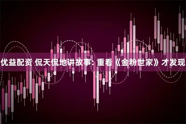 优益配资 侃天侃地讲故事: 重看《金粉世家》才发现